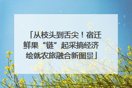 从枝头到舌尖！宿迁鲜果“链”起采摘经济绘就农旅融合新图景