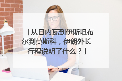 从日内瓦到伊斯坦布尔到莫斯科，伊朗外长行程说明了什么？