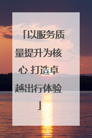 以服务质量提升为核心 打造卓越出行体验