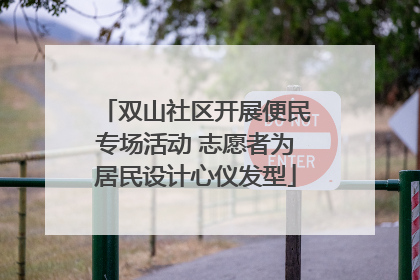 双山社区开展便民专场活动 志愿者为居民设计心仪发型