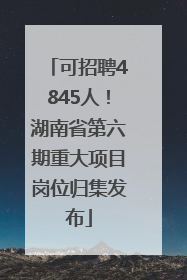 可招聘4845人！湖南省第六期重大项目岗位归集发布