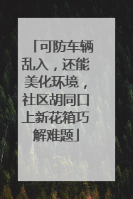 可防车辆乱入，还能美化环境，社区胡同口上新花箱巧解难题