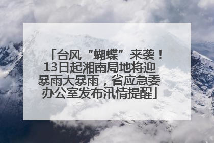台风“蝴蝶”来袭！13日起湘南局地将迎暴雨大暴雨，省应急委办公室发布汛情提醒