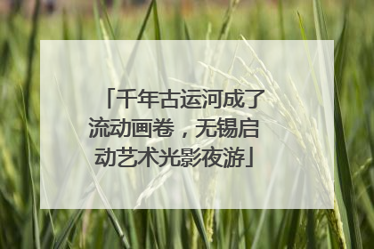 千年古运河成了流动画卷，无锡启动艺术光影夜游