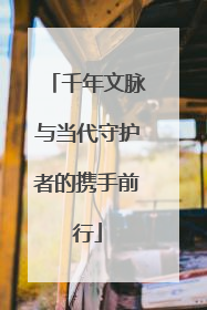 千年文脉与当代守护者的携手前行