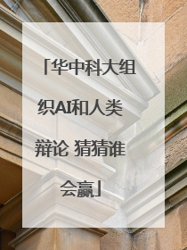 华中科大组织AI和人类辩论 猜猜谁会赢