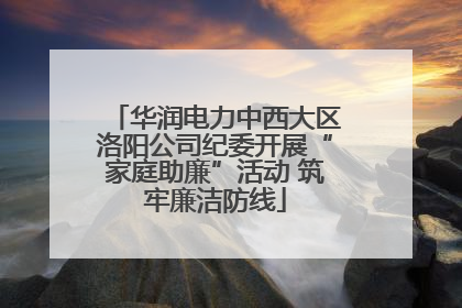 华润电力中西大区洛阳公司纪委开展“家庭助廉”活动 筑牢廉洁防线