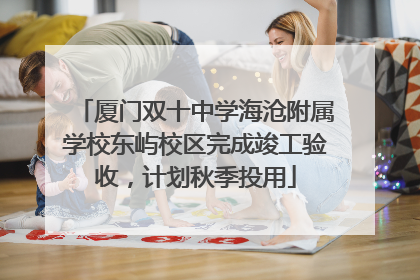 厦门双十中学海沧附属学校东屿校区完成竣工验收，计划秋季投用