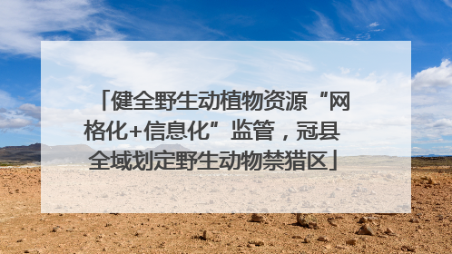 健全野生动植物资源“网格化+信息化”监管，冠县全域划定野生动物禁猎区