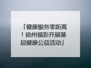 健康服务零距离！德州福彩开展基层健康公益活动