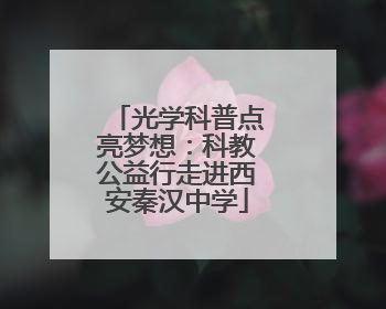 光学科普点亮梦想：科教公益行走进西安秦汉中学