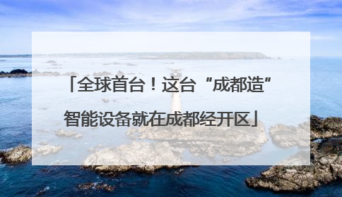全球首台！这台“成都造”智能设备就在成都经开区