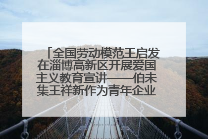 全国劳动模范王启发在淄博高新区开展爱国主义教育宣讲——伯未集王祥新作为青年企业家代表作主题演讲