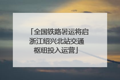 全国铁路暑运将启 浙江绍兴北站交通枢纽投入运营