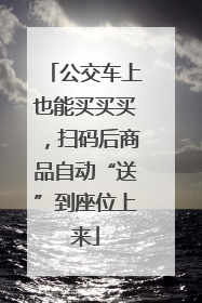 公交车上也能买买买，扫码后商品自动“送”到座位上来