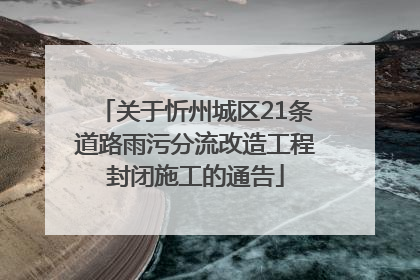 关于忻州城区21条道路雨污分流改造工程封闭施工的通告