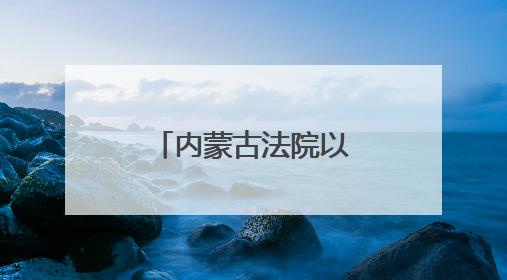 内蒙古法院以示范文本激活司法服务新效能