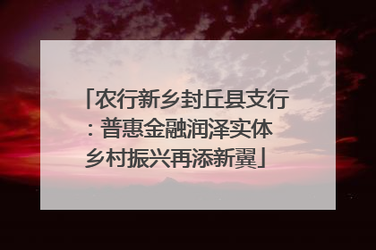农行新乡封丘县支行：普惠金融润泽实体 乡村振兴再添新翼