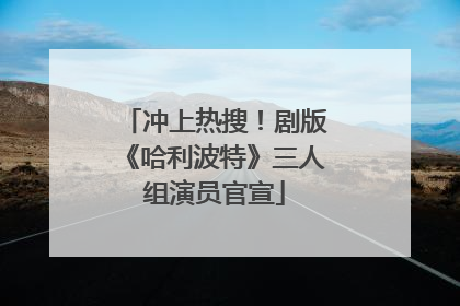 冲上热搜！剧版《哈利波特》三人组演员官宣