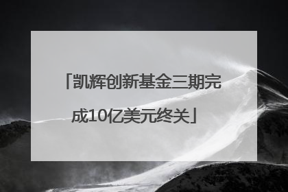 凯辉创新基金三期完成10亿美元终关