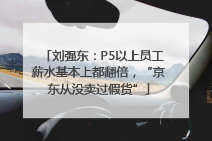 刘强东：P5以上员工薪水基本上都翻倍，“京东从没卖过假货”
