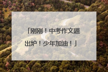 刚刚！中考作文题出炉！少年加油！