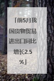 前5月我国货物贸易进出口同比增长2.5%