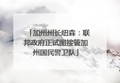 加州州长纽森：联邦政府正试图接管加州国民警卫队