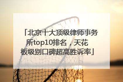 北京十大顶级律师事务所top10排名，天花板级别口碑超高胜诉率