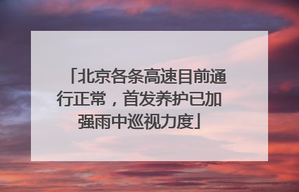北京各条高速目前通行正常，首发养护已加强雨中巡视力度