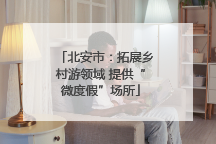 北安市：拓展乡村游领域 提供“微度假”场所