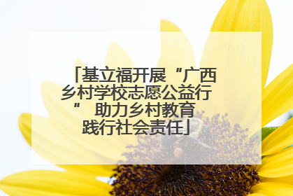 基立福开展“广西乡村学校志愿公益行” 助力乡村教育 践行社会责任