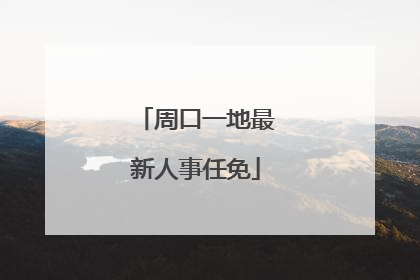 周口一地最新人事任免