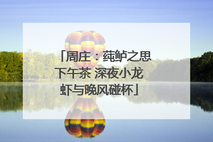 周庄:莼鲈之思下午茶 深夜小龙虾与晚风碰杯
