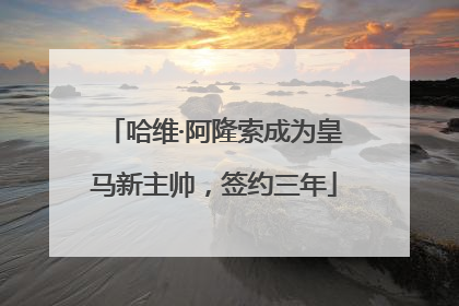 哈维·阿隆索成为皇马新主帅，签约三年