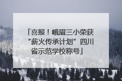 喜报！峨眉三小荣获“薪火传承计划”四川省示范学校称号