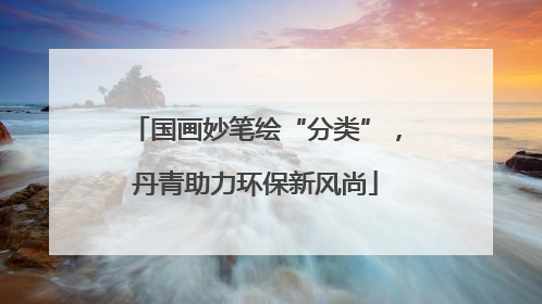 国画妙笔绘“分类”，丹青助力环保新风尚