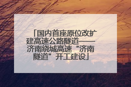国内首座原位改扩建高速公路隧道——济南绕城高速“济南隧道”开工建设