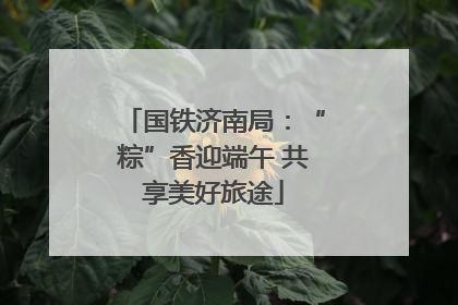 国铁济南局：“粽”香迎端午 共享美好旅途