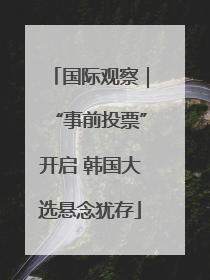 国际观察｜“事前投票”开启 韩国大选悬念犹存