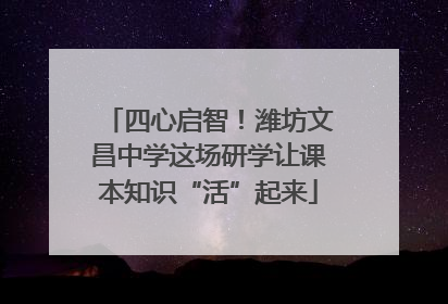 四心启智！潍坊文昌中学这场研学让课本知识“活”起来