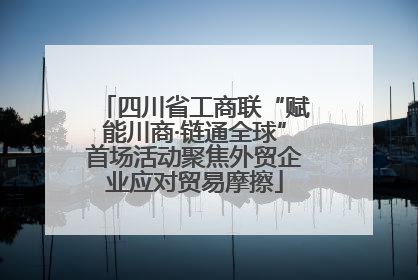 四川省工商联“赋能川商·链通全球”首场活动聚焦外贸企业应对贸易摩擦