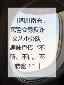 四川南充：民警变身反诈文艺小分队 趣味宣传“不听、不信、不转账！”