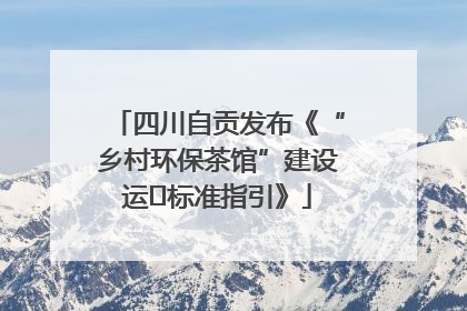 四川自贡发布《“乡村环保茶馆”建设运⾏标准指引》