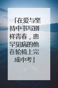在爱与坚持中书写别样青春，患罕见病的他在轮椅上完成中考