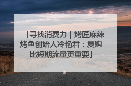 寻找消费力｜烤匠麻辣烤鱼创始人冷艳君：复购比短期流量更重要