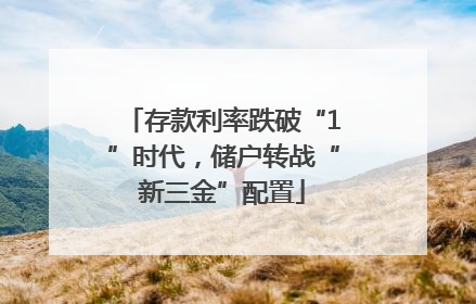 存款利率跌破“1”时代，储户转战“新三金”配置