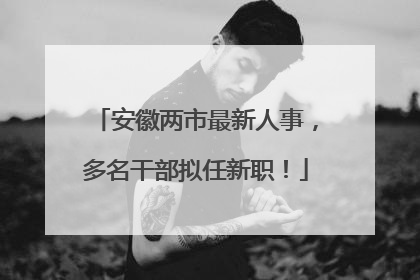 安徽两市最新人事，多名干部拟任新职！