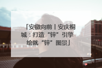 安徽向前丨安庆桐城：打造“锌”引擎 绘就“锌”图景