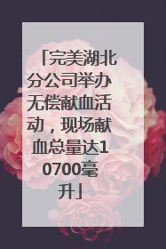 完美湖北分公司举办无偿献血活动，现场献血总量达10700毫升